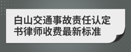 白山交通事故责任认定书律师收费最新标准