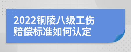 2022铜陵八级工伤赔偿标准如何认定