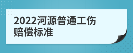 2022河源普通工伤赔偿标准