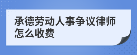 承德劳动人事争议律师怎么收费