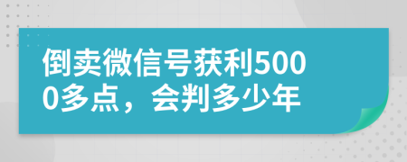 倒卖微信号获利5000多点，会判多少年