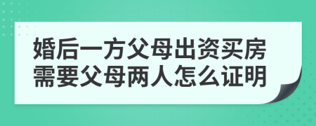 婚后一方父母出资买房需要父母两人怎么证明