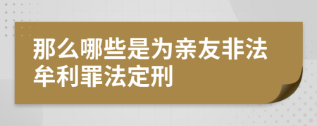 那么哪些是为亲友非法牟利罪法定刑