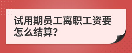 试用期员工离职工资要怎么结算？