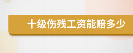 十级伤残工资能赔多少