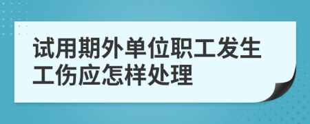 试用期外单位职工发生工伤应怎样处理