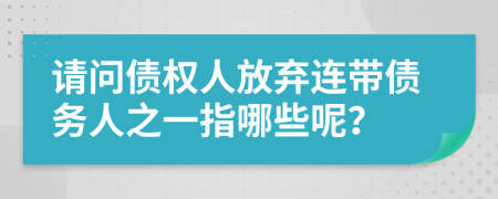 请问债权人放弃连带债务人之一指哪些呢？