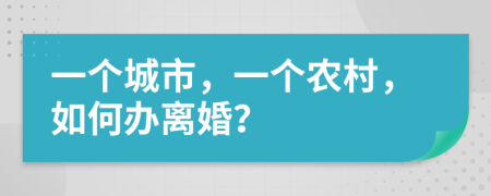 一个城市，一个农村，如何办离婚？