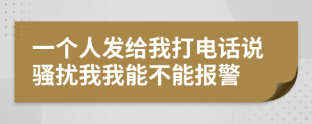 一个人发给我打电话说骚扰我我能不能报警