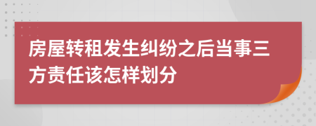 房屋转租发生纠纷之后当事三方责任该怎样划分