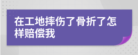 在工地摔伤了骨折了怎样赔偿我