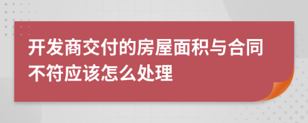 开发商交付的房屋面积与合同不符应该怎么处理