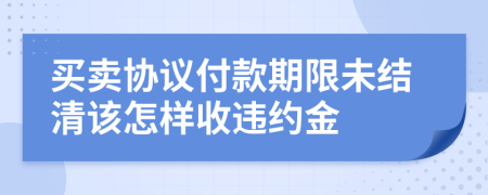 买卖协议付款期限未结清该怎样收违约金