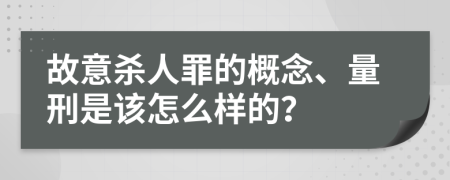 故意杀人罪的概念、量刑是该怎么样的？