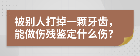 被别人打掉一颗牙齿，能做伤残鉴定什么伤？