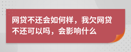 网贷不还会如何样，我欠网贷不还可以吗，会影响什么