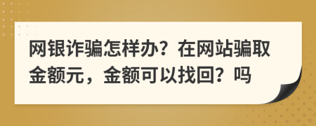 网银诈骗怎样办？在网站骗取金额元，金额可以找回？吗