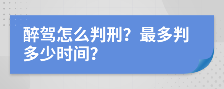 醉驾怎么判刑？最多判多少时间？