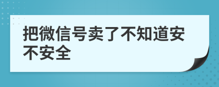 把微信号卖了不知道安不安全