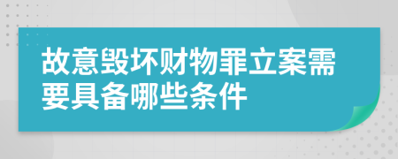 故意毁坏财物罪立案需要具备哪些条件