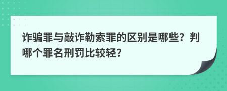 诈骗罪与敲诈勒索罪的区别是哪些？判哪个罪名刑罚比较轻？