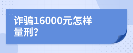 诈骗16000元怎样量刑？