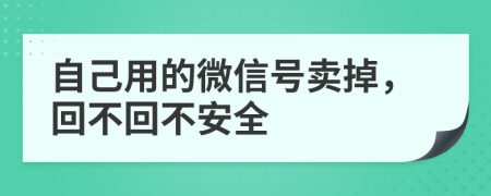 自己用的微信号卖掉，回不回不安全