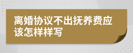 离婚协议不出抚养费应该怎样样写