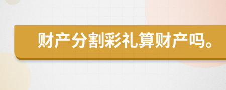 财产分割彩礼算财产吗。