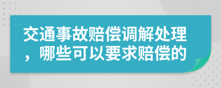 交通事故赔偿调解处理，哪些可以要求赔偿的