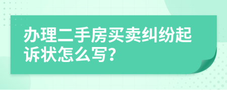 办理二手房买卖纠纷起诉状怎么写？