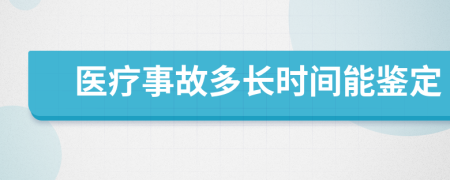 医疗事故多长时间能鉴定