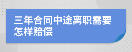 三年合同中途离职需要怎样赔偿