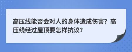 高压线能否会对人的身体造成伤害？高压线经过屋顶要怎样抗议？