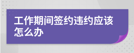 工作期间签约违约应该怎么办