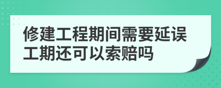 修建工程期间需要延误工期还可以索赔吗