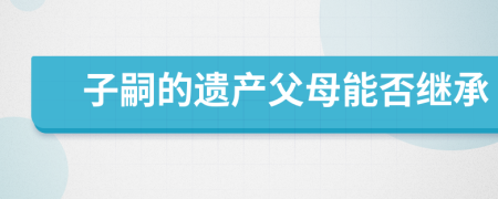 子嗣的遗产父母能否继承