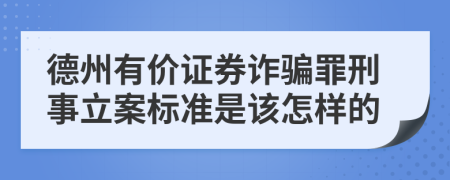 德州有价证券诈骗罪刑事立案标准是该怎样的