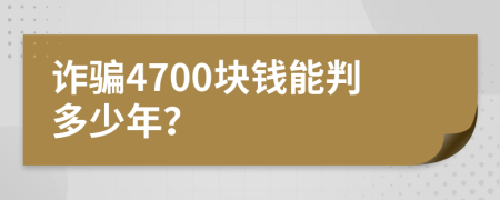 诈骗4700块钱能判多少年？