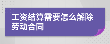 工资结算需要怎么解除劳动合同