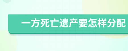 一方死亡遗产要怎样分配