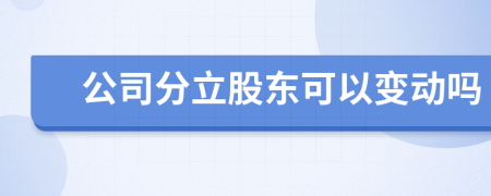 公司分立股东可以变动吗