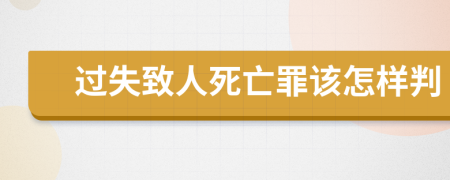 过失致人死亡罪该怎样判