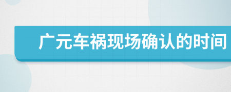 广元车祸现场确认的时间