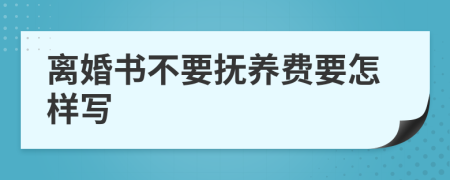 离婚书不要抚养费要怎样写