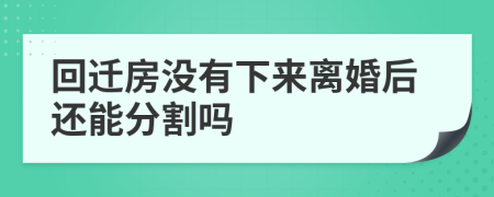 回迁房没有下来离婚后还能分割吗