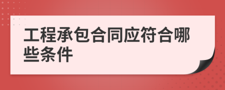 工程承包合同应符合哪些条件