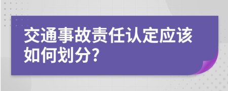 交通事故责任认定应该如何划分?