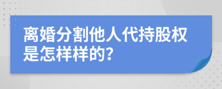 离婚分割他人代持股权是怎样样的？