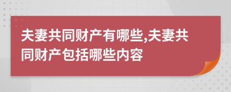 夫妻共同财产有哪些,夫妻共同财产包括哪些内容